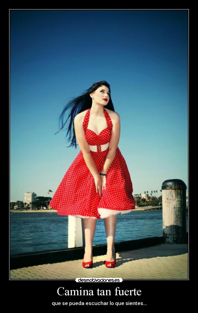 Camina tan fuerte - que se pueda escuchar lo que sientes...