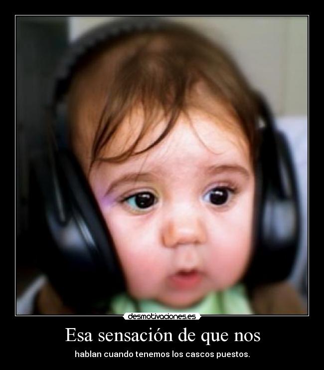 Esa sensación de que nos - hablan cuando tenemos los cascos puestos.