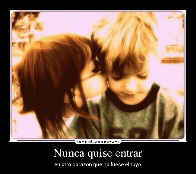Nunca quise entrar - en otro corazón que no fuese el tuyo.