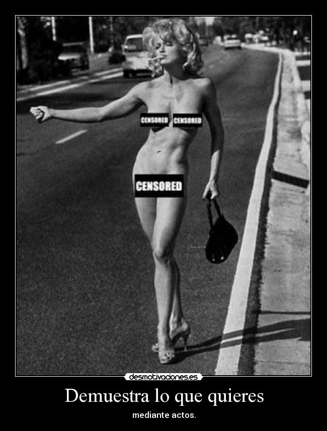 Demuestra lo que quieres - mediante actos.