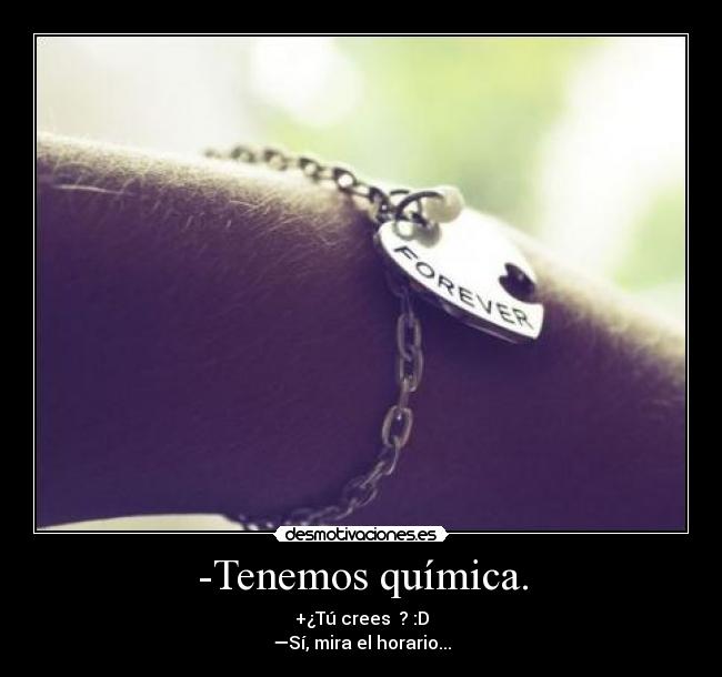 -Tenemos química. - +¿Tú crees ♥? :D
—Sí, mira el horario...