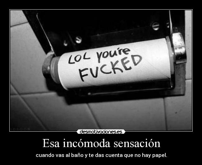 Esa incómoda sensación - cuando vas al baño y te das cuenta que no hay papel.