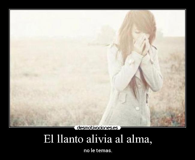 El llanto alivia al alma, - 