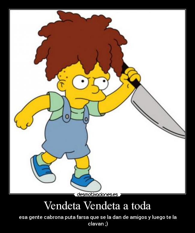 Vendeta Vendeta a toda - esa gente cabrona puta farsa que se la dan de amigos y luego te la clavan ;)