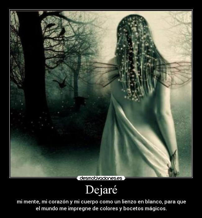 Dejaré - mi mente, mi corazón y mi cuerpo como un lienzo en blanco, para que
el mundo me impregne de colores y bocetos mágicos.