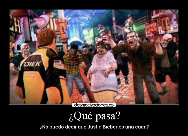 ¿Qué pasa? - ¿No puedo decir que Justin Bieber es una caca?