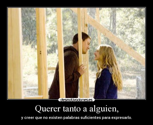 Querer tanto a alguien, - y creer que no existen palabras suficientes para expresarlo.