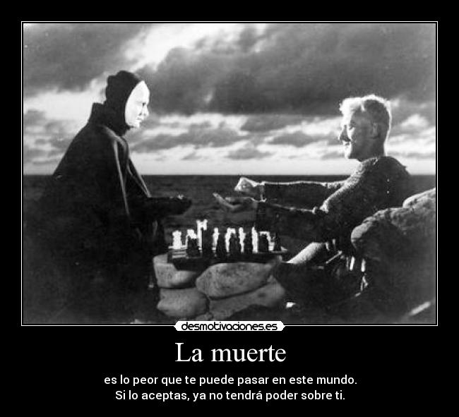 La muerte - es lo peor que te puede pasar en este mundo.
Si lo aceptas, ya no tendrá poder sobre ti.