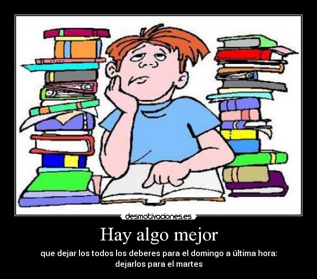 Hay algo mejor - que dejar los todos los deberes para el domingo a última hora: dejarlos para el martes
