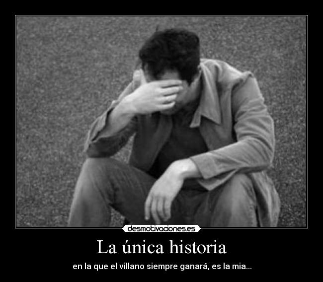 La única historia - en la que el villano siempre ganará, es la mia...