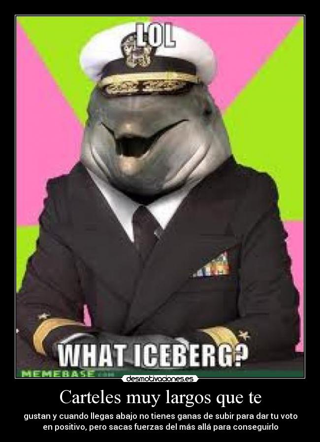 Carteles muy largos que te - gustan y cuando llegas abajo no tienes ganas de subir para dar tu voto
en positivo, pero sacas fuerzas del más allá para conseguirlo