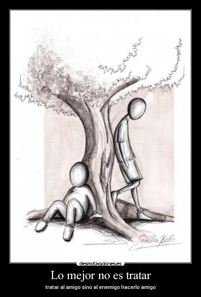 Lo mejor no es tratar - tratar al amigo sino al enemigo hacerlo amigo