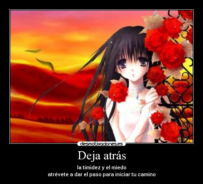 Deja atrás - la timidez y el miedo
atrévete a dar el paso para iniciar tu camino