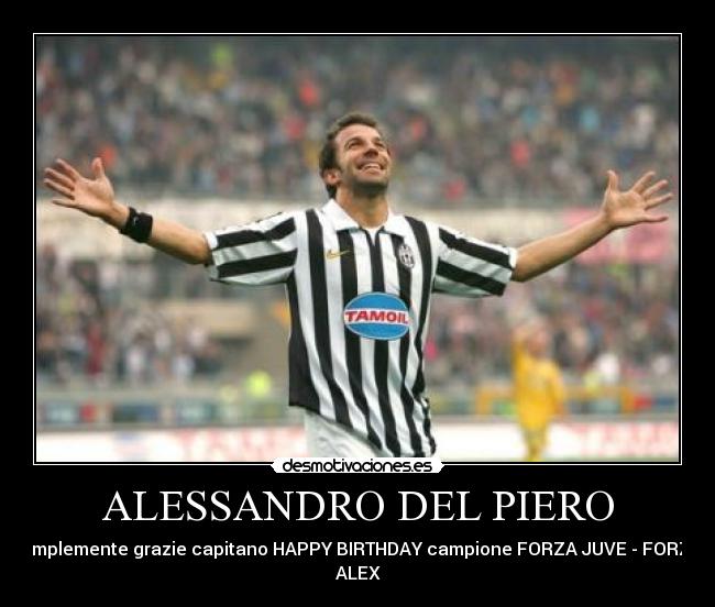 ALESSANDRO DEL PIERO - Simplemente grazie capitano HAPPY BIRTHDAY campione FORZA JUVE - FORZA
ALEX