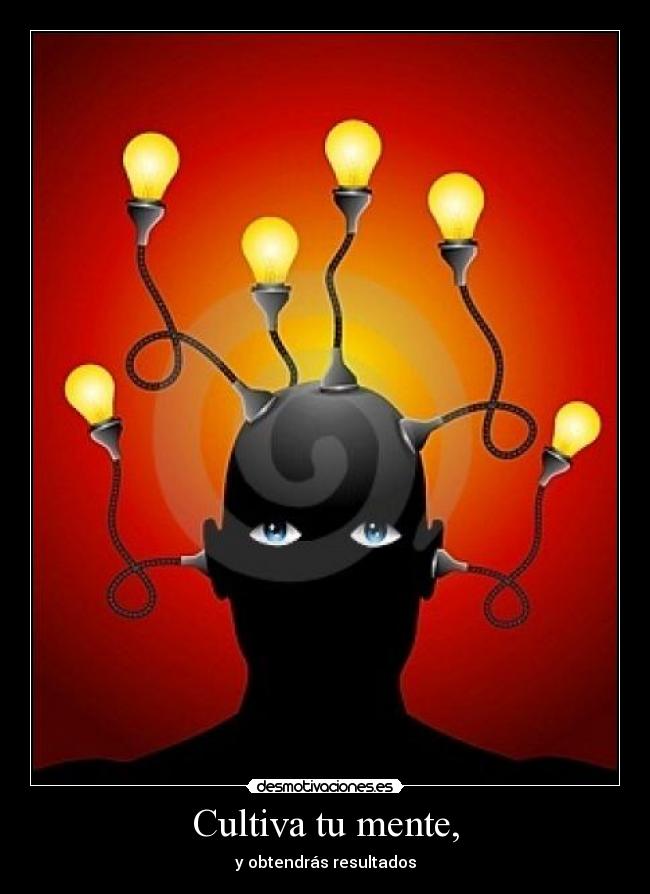 Cultiva tu mente, - y obtendrás resultados