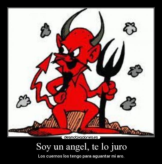 Soy un angel, te lo juro - Los cuernos los tengo para aguantar mi aro.