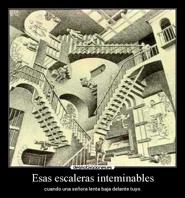 Esas escaleras inteminables - cuando una señora lenta baja delante tuyo.