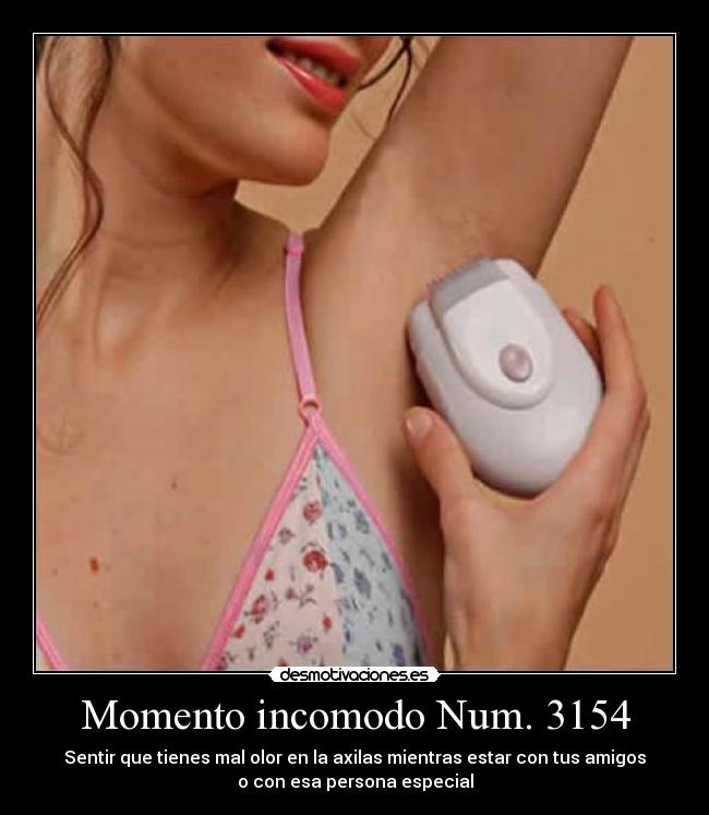 Momento incomodo Num. 3154 - Sentir que tienes mal olor en la axilas mientras estar con tus amigos
o con esa persona especial