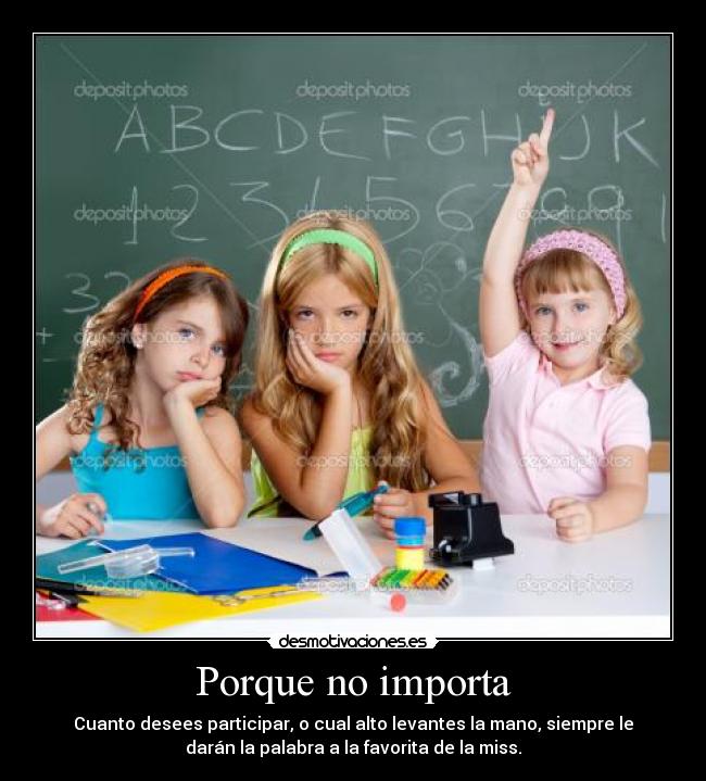 Porque no importa - Cuanto desees participar, o cual alto levantes la mano, siempre le
darán la palabra a la favorita de la miss.