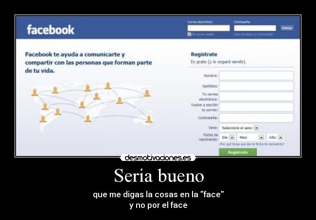 Seria bueno - que me digas la cosas en la face
y no por el face