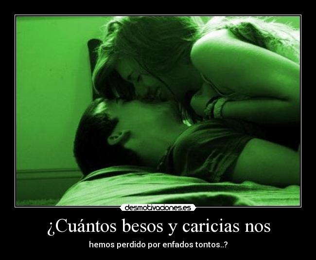 ¿Cuántos besos y caricias nos - hemos perdido por enfados tontos..?