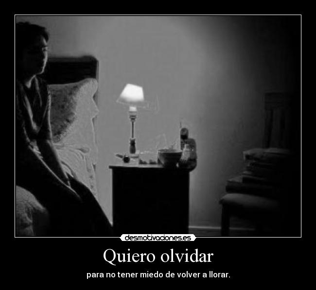 Quiero olvidar - para no tener miedo de volver a llorar.