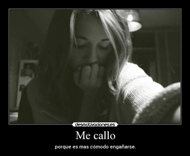 Me callo - porque es mas cómodo engañarse.