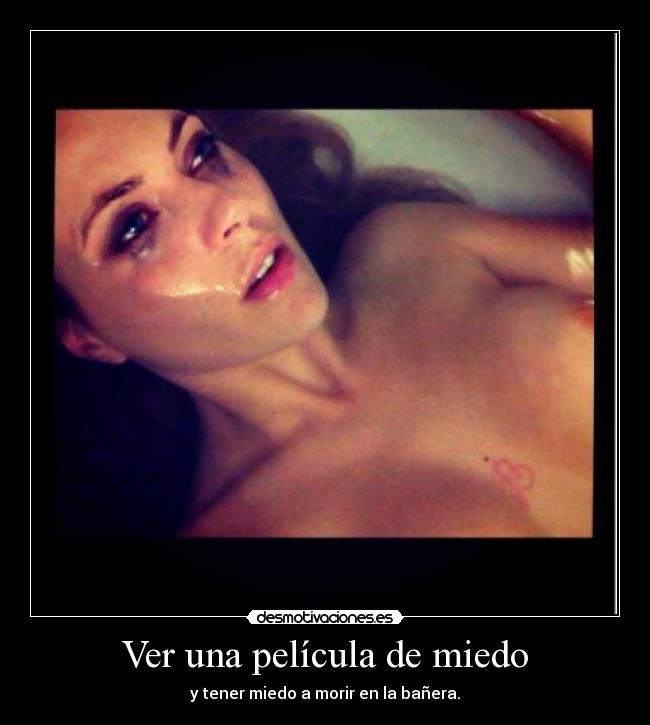 Ver una película de miedo - y tener miedo a morir en la bañera.