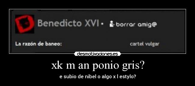xk m an ponio gris? - e subio de nibel o algo x l estylo?