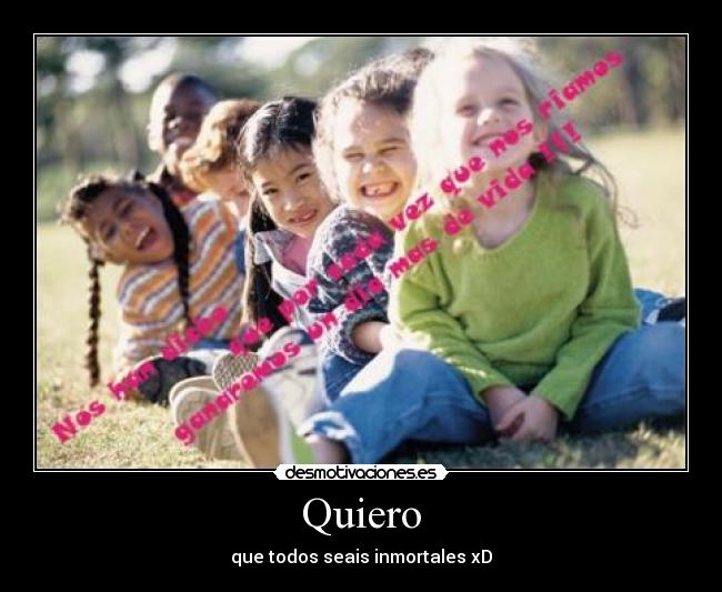 Quiero - que todos seais inmortales xD