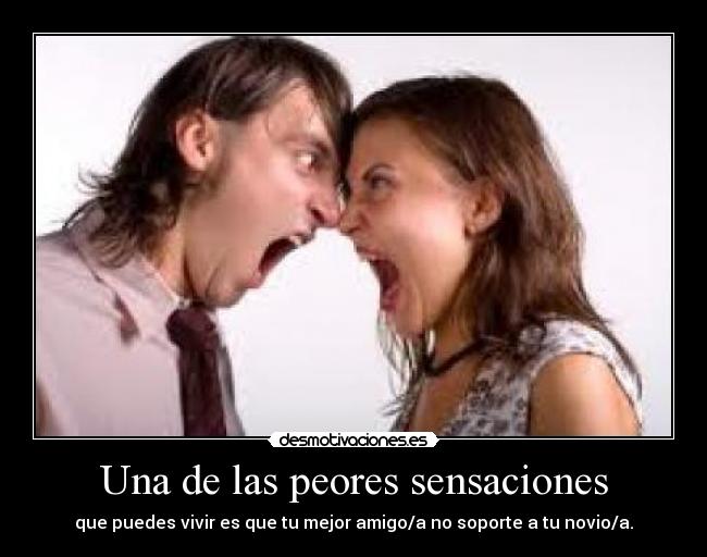 Una de las peores sensaciones - que puedes vivir es que tu mejor amigo/a no soporte a tu novio/a.