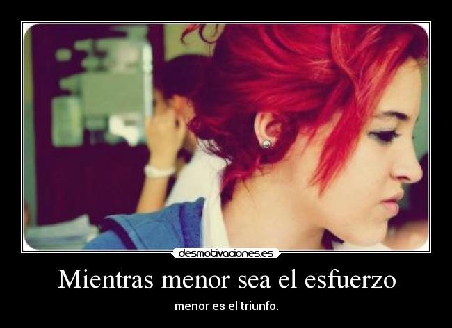 Mientras menor sea el esfuerzo - menor es el triunfo.