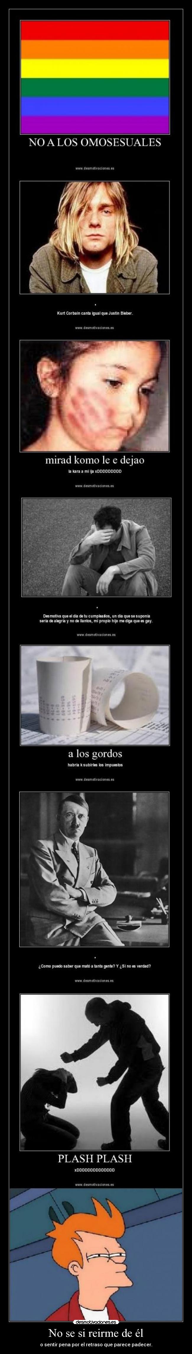 No se si reirme de él - o sentir pena por el retraso que parece padecer.