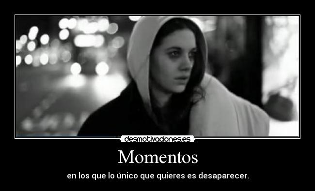 Momentos - en los que lo único que quieres es desaparecer.