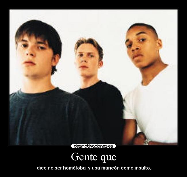 Gente que - dice no ser homófoba  y usa maricón como insulto.