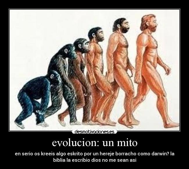 evolucion: un mito - en serio os kreeis algo eskrito por un hereje borracho como darwin? la
biblia la escribio dios no me sean asi