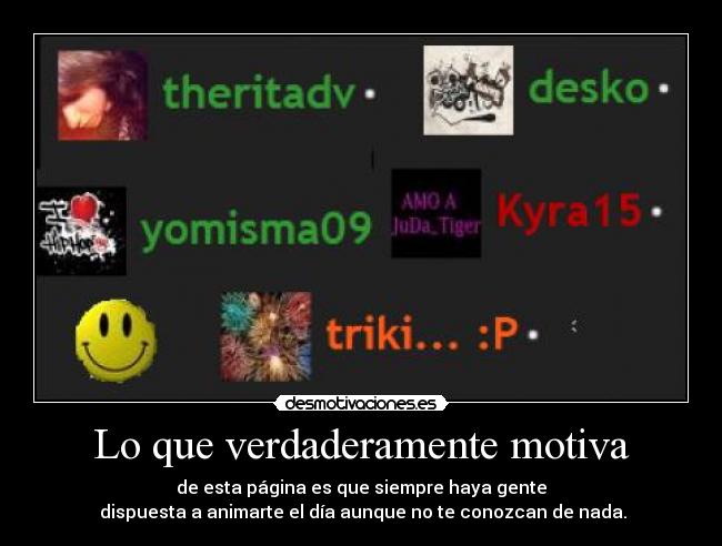 Lo que verdaderamente motiva - de esta página es que siempre haya gente
dispuesta a animarte el día aunque no te conozcan de nada.
