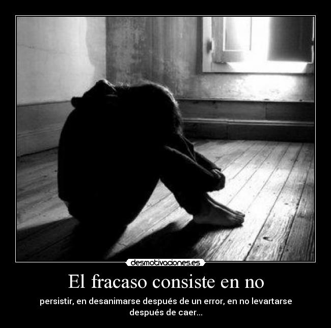 El fracaso consiste en no - persistir, en desanimarse después de un error, en no levartarse después de caer...
