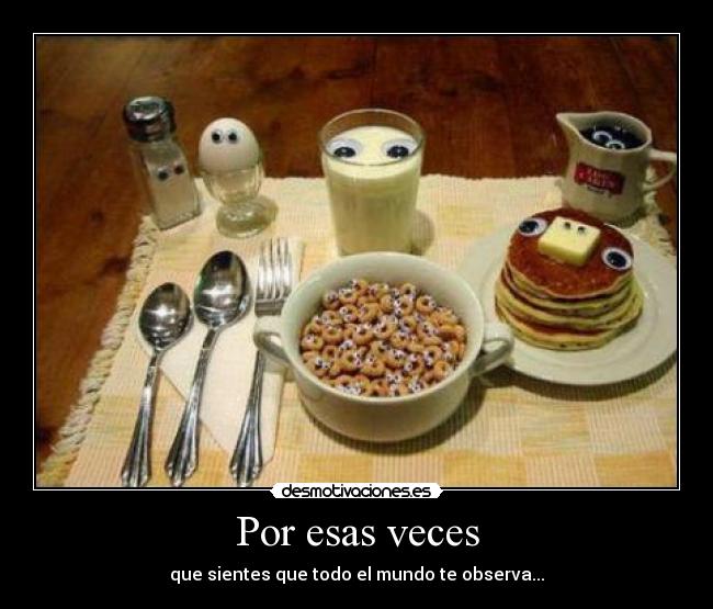 Por esas veces - que sientes que todo el mundo te observa...