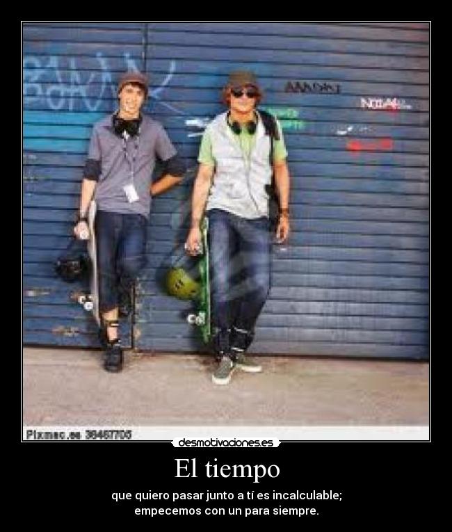 El tiempo - que quiero pasar junto a tí es incalculable;
empecemos con un para siempre.