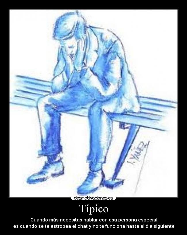 Típico - Cuando más necesitas hablar con esa persona especial
es cuando se te estropea el chat y no te funciona hasta el dia siguiente