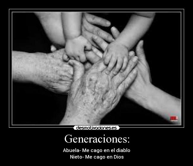 Generaciones: - Abuela- Me cago en el diablo
Nieto- Me cago en Dios