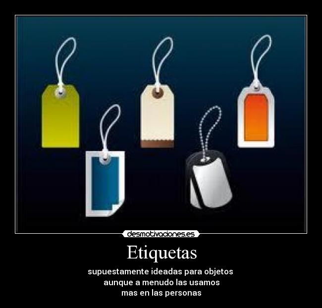 Etiquetas - supuestamente ideadas para objetos
aunque a menudo las usamos
mas en las personas