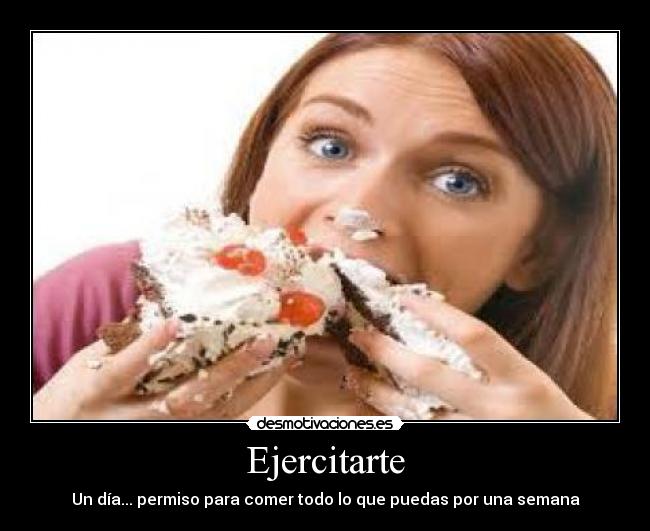 Ejercitarte - Un día... permiso para comer todo lo que puedas por una semana