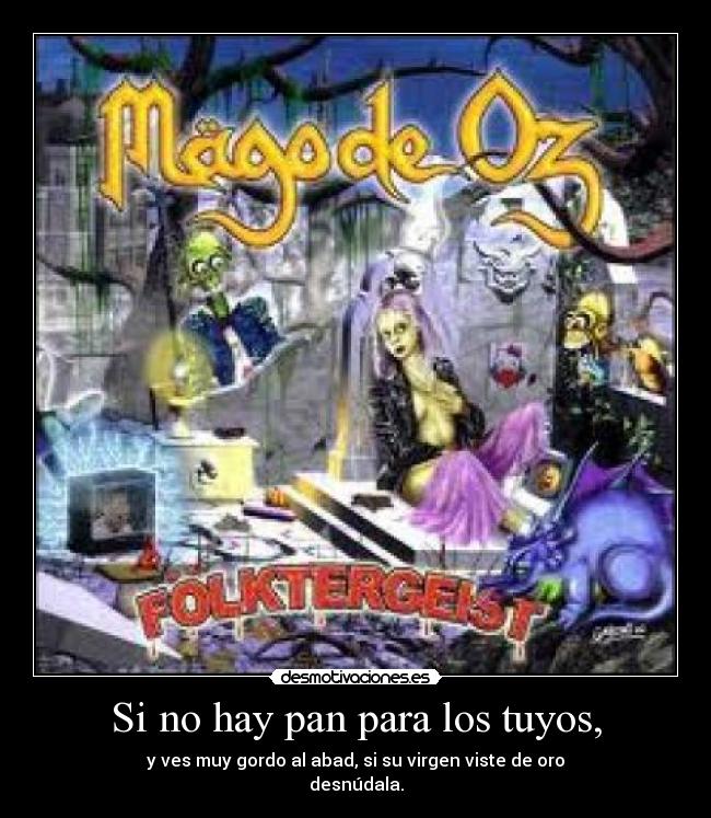 Si no hay pan para los tuyos, - y ves muy gordo al abad, si su virgen viste de oro
desnúdala.