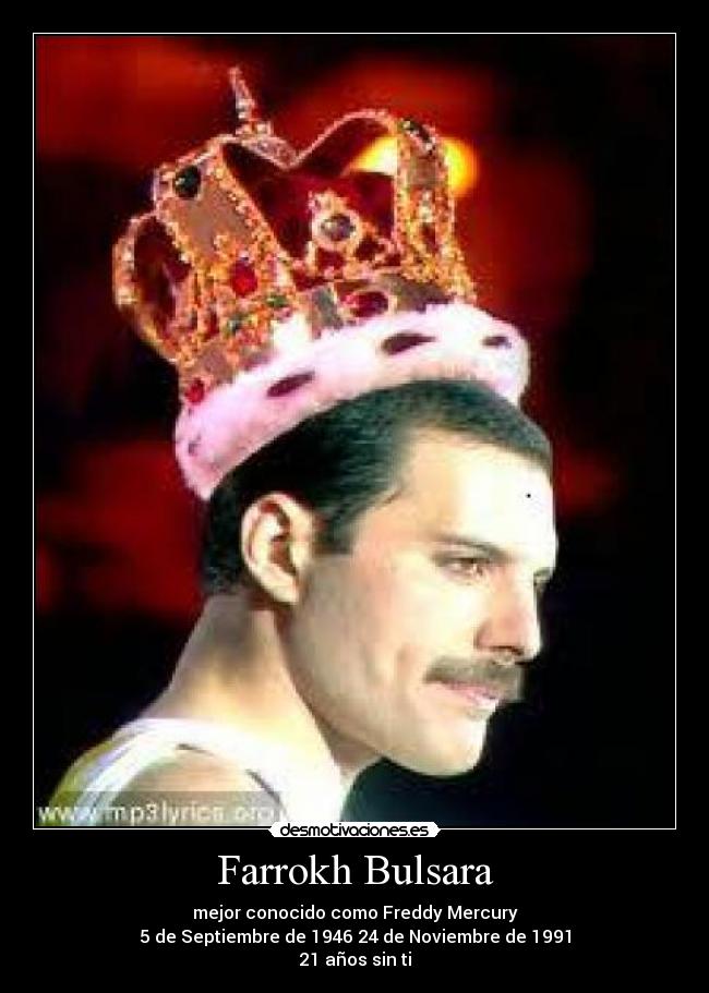 Farrokh Bulsara - mejor conocido como Freddy Mercury
5 de Septiembre de 1946 24 de Noviembre de 1991
21 años sin ti