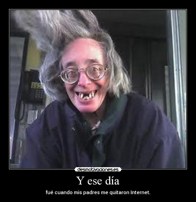 Y ese día - fué cuando mis padres me quitaron Internet.