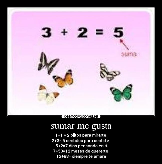 sumar me gusta - 1+1 = 2 ojitos para mirarte 
2+3= 5 sentidos para sentirte 
5+2=7 dias pensando en ti
7+50=12 meses de quererte 
12+88= siempre te amare