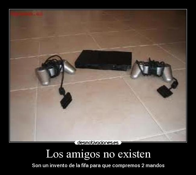Los amigos no existen - Son un invento de la fifa para que compremos 2 mandos