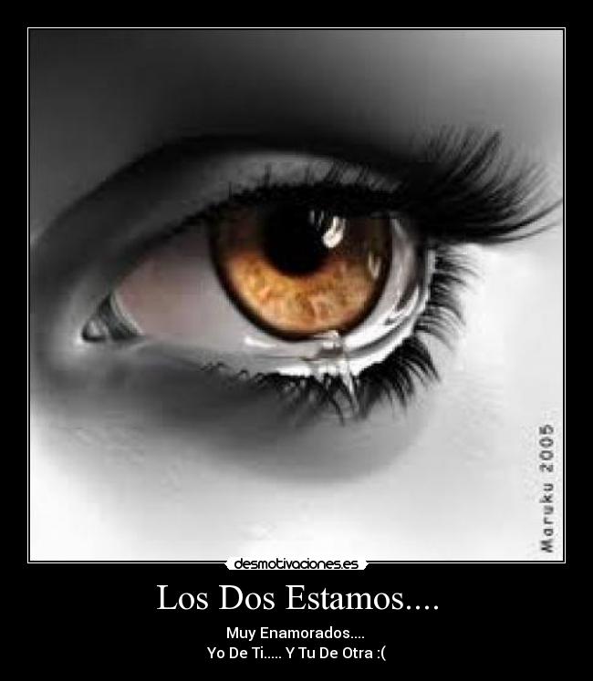 Los Dos Estamos.... - Muy Enamorados.... 
Yo De Ti..... Y Tu De Otra :(